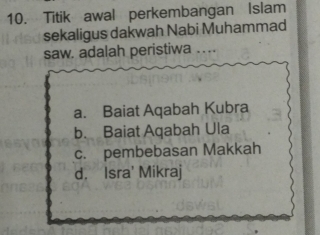 Titik awal perkembangan Islam
sekaligus dakwah Nabi Muhammad
saw. adalah peristiwa_
a. Baiat Aqabah Kubra
b. Baiat Aqabah Ula
c. pembebasan Makkah
d. Isra' Mikraj