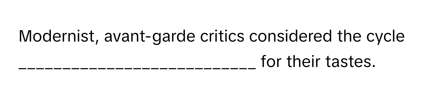 Modernist, avant-garde critics considered the cycle ___________________________ for their tastes.