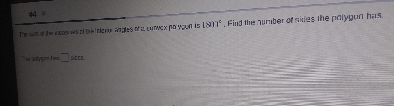 #4 
The sum of the measures of the interior angles of a convex polygon is 1800°. Find the number of sides the polygon has. 
The polygon has □ sides.