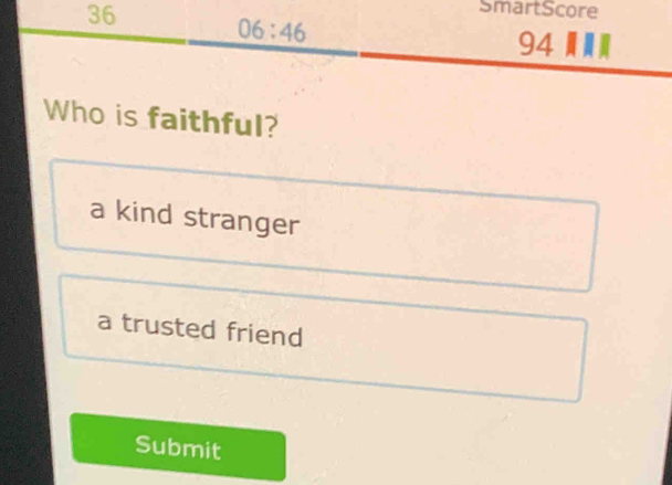 SmartScore
06:46 94
Who is faithful?
a kind stranger
a trusted friend
Submit