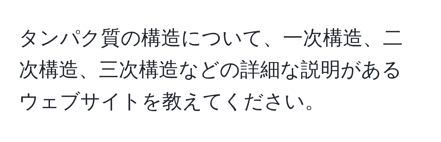 タンパク質の構造について、一次構造、二次構造、三次構造などの詳細な説明があるウェブサイトを教えてください。