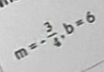 m=- 3/4 , b=6