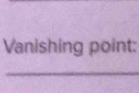 Vanishing point: 
_
