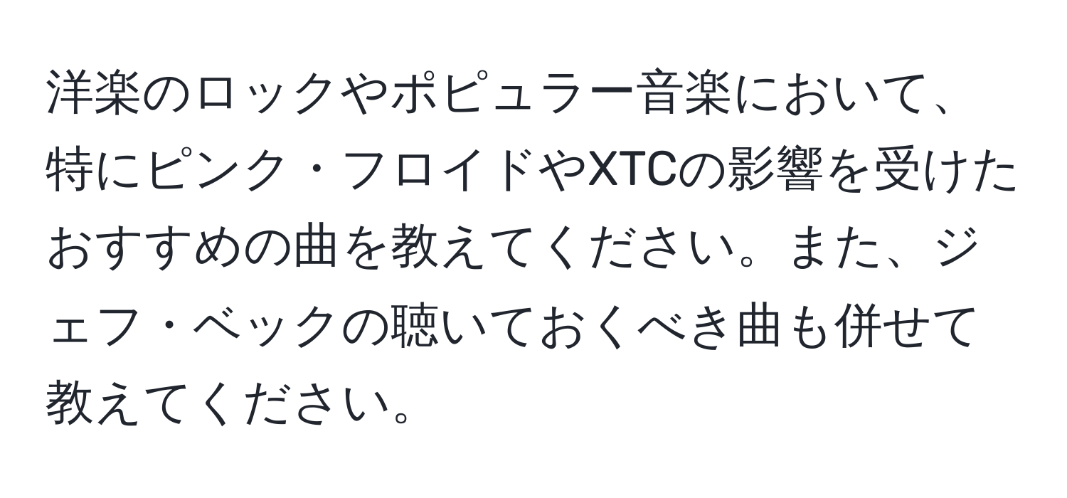 洋楽のロックやポピュラー音楽において、特にピンク・フロイドやXTCの影響を受けたおすすめの曲を教えてください。また、ジェフ・ベックの聴いておくべき曲も併せて教えてください。