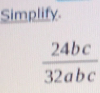 Simplify.
 24bc/32abc 