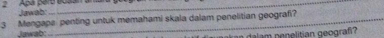 Apa perb eosan an. 
Jawab: 
3 Mengapa penting untuk memahami skala dalam penelitian geografi? 
Jawab: 
a an a lam penelitian geograf?