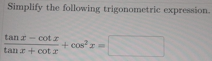 Simplify the following trigonometric expression.
 (tan x-cot x)/tan x+cot x +cos^2x=□