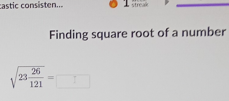 castic consisten... 1 streak 
Finding square root of a number
sqrt(23frac 26)121=□