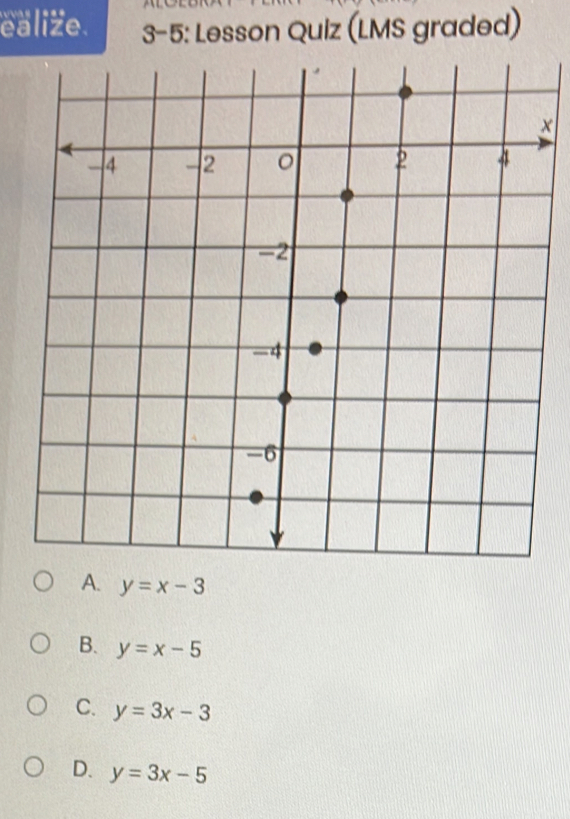 ealize. 3-5: Lesson Quiz (LMS graded)
×
A. y=x-3
B. y=x-5
C. y=3x-3
D. y=3x-5