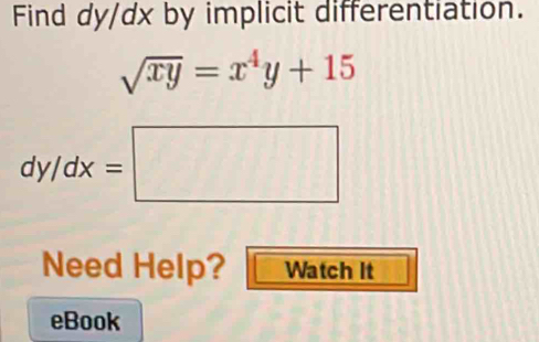 Find dy/dx by implicit differentiation.
sqrt(xy)=x^4y+15
dy/dx=□
Need Help? Watch It
eBook