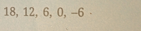 18, 12, 6, 0, −6 、