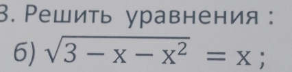 Решить уравнения : 
6) sqrt(3-x-x^2)=x;