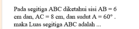 Pada segitiga ABC diketahui sisi AB=6
cm dan, AC=8cm , dan sudut A=60°. 
maka Luas segitiga ABC adalah ...