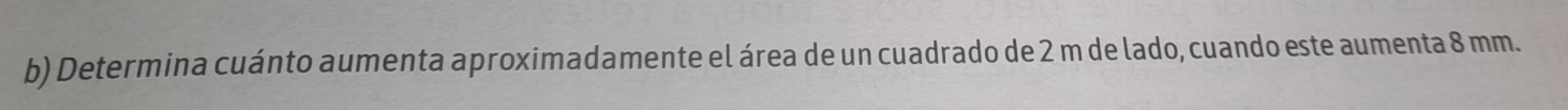 Determina cuánto aumenta aproximadamente el área de un cuadrado de 2 m de lado, cuando este aumenta 8 mm.