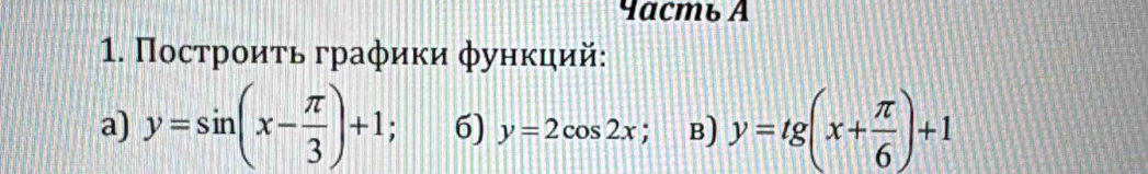 Пοсτрοиτь граφики φуηκηий:
a) y=sin (x- π /3 )+1 6) y=2cos 2x; B) y=tg(x+ π /6 )+1