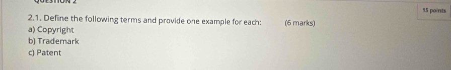 Define the following terms and provide one example for each: (6 marks) 
a) Copyright 
b) Trademark 
c) Patent