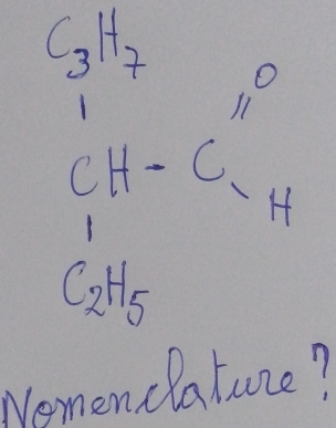 _3H_7 11°
CH-C=H
1
C_2H_5
Nemen clature?