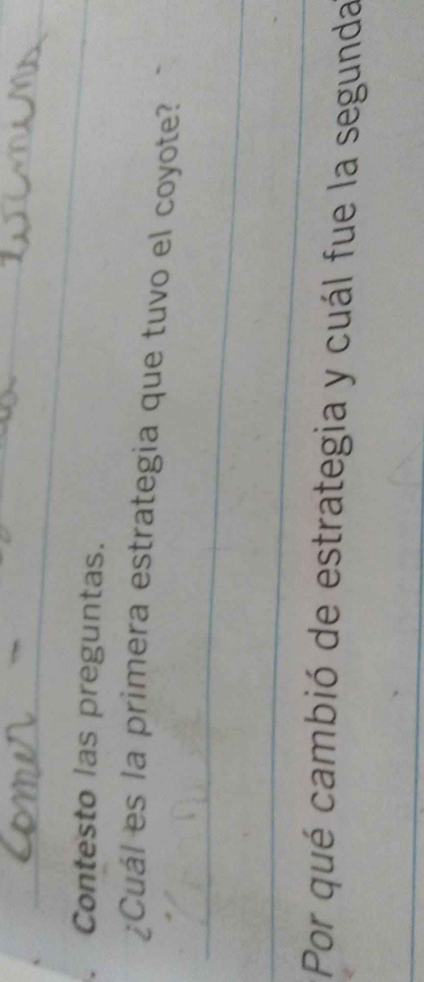Contesto las preguntas. 
¿Cuál es la primera estrategia que tuvo el coyote? 
_ 
_ 
Por qué cambió de estrategia y cuál fue la segunda 
_