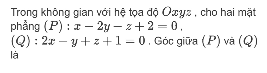 Trong không gian với hệ tọa độ Oxyz , cho hai mặt
phẳng (P):x-2y-z+2=0,
(Q):2x-y+z+1=0. Góc giữa (P) và (Q)
là