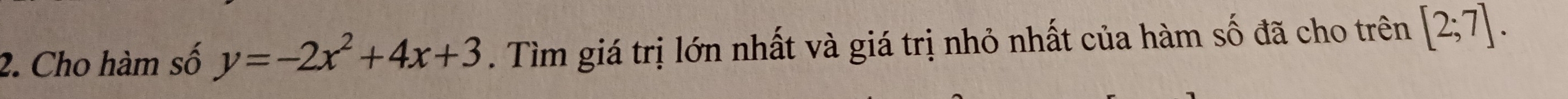 Cho hàm số y=-2x^2+4x+3. Tìm giá trị lớn nhất và giá trị nhỏ nhất của hàm số đã cho trên [2;7].