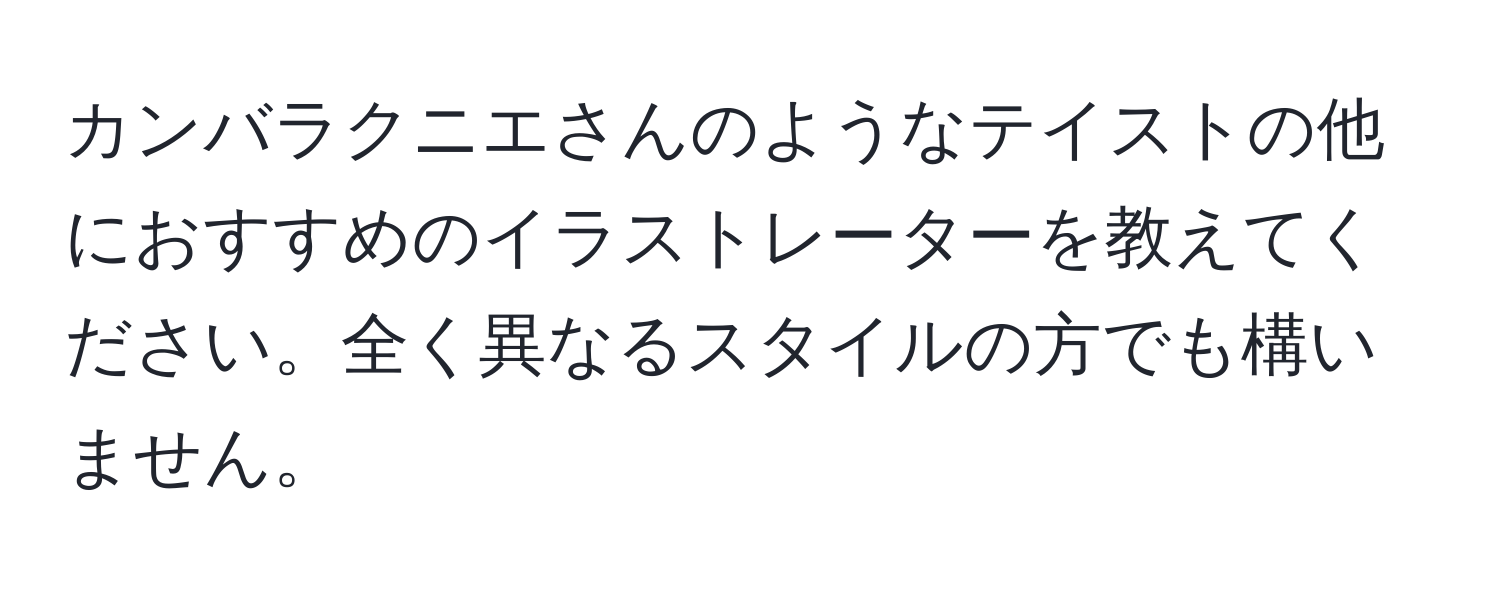 カンバラクニエさんのようなテイストの他におすすめのイラストレーターを教えてください。全く異なるスタイルの方でも構いません。