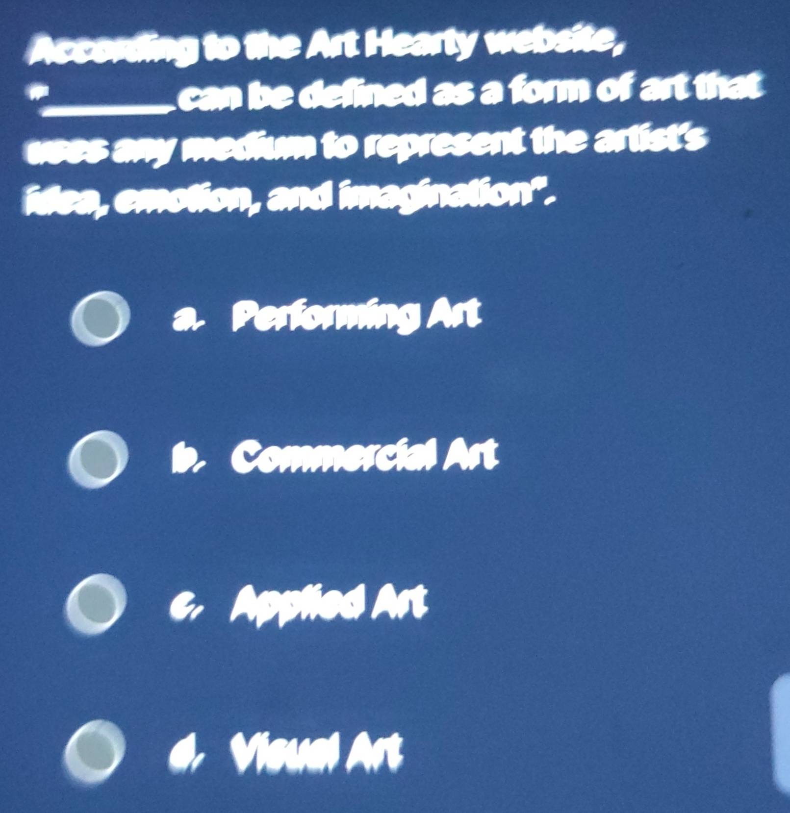 According to the Art Hearly website,
can be defined as a form of art that
uses any medium to represent the arlist's
idea, emotion, and imagination".
a. Performing Art
Commercial Art
ed Art
Ar