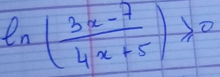 ln ( (3x-7)/4x+5 )≥slant 0