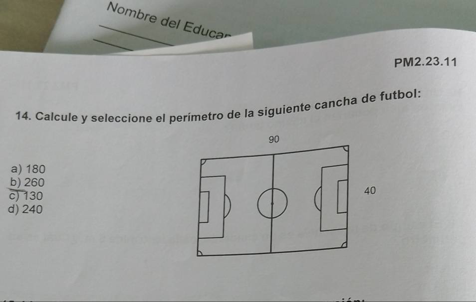 Nombre del Educa
PM2.23.11
14. Calcule y seleccione el perímetro de la siguiente cancha de futbol:
a) 180
b) 260
c) 130
d) 240