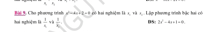 x_1=x_2
x_1x_2
Bài 9. Cho phương trình x^2-4x+2=0 có hai nghiệm là x_1 và x_2 Lập phương trình bậc hai có 
hai nghiệm là frac 1x_1 và frac 1x_2· DS: 2x^2-4x+1=0.