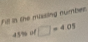 Fill in the missing number
45% 0f □ =4.05