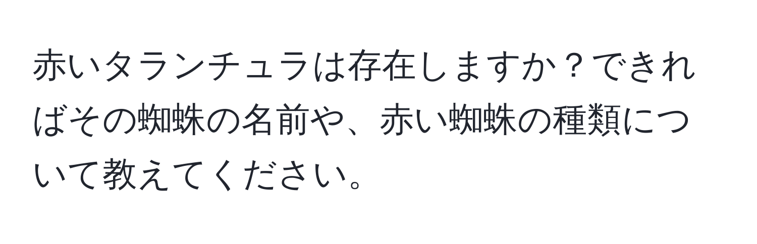 赤いタランチュラは存在しますか？できればその蜘蛛の名前や、赤い蜘蛛の種類について教えてください。