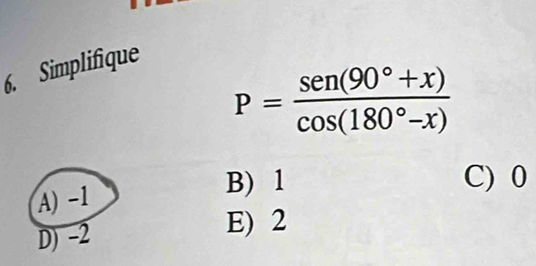 Simplifique
P= (sen (90°+x))/cos (180°-x) 
A) -1
B) 1 C) 0
D) -2
E) 2