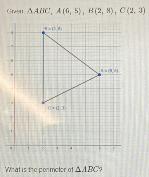 Given: △ ABC,A(6,5),B(2,8),C(2,3)
-
—
What is the perimeter of △ ABC ?