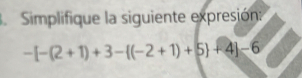 Simplifique la siguiente expresión:
-[-(2+1)+3- (-2+1)+5 +4]-6