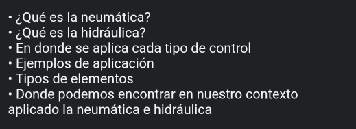 ¿Qué es la neumática? 
¿Qué es la hidráulica? 
a En donde se aplica cada tipo de control 
• Ejemplos de aplicación 
• Tipos de elementos 
• Donde podemos encontrar en nuestro contexto 
aplicado la neumática e hidráulica