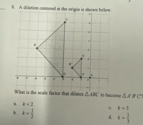 △ A'B'C
a. k=2
b. k= 1/2 
c. k=3
d. k= 1/3 