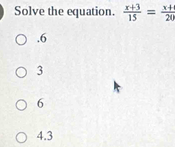 Solve the equation.  (x+3)/15 = (x+)/20  . 6
3
6
4.3