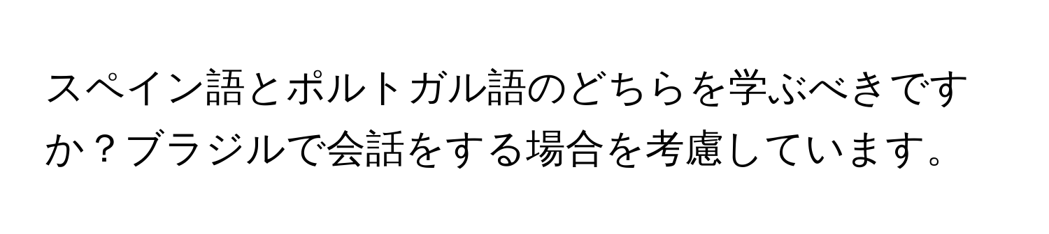 スペイン語とポルトガル語のどちらを学ぶべきですか？ブラジルで会話をする場合を考慮しています。