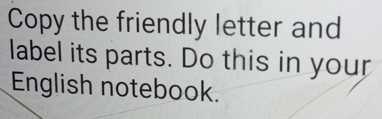 Copy the friendly letter and 
label its parts. Do this in your 
English notebook.