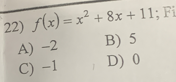 f(x)=x^2+8x+11; Fi
A) -2 B) 5
C) -1 1 D) 0