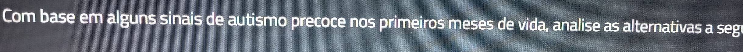 Com base em alguns sinais de autismo precoce nos primeiros meses de vida, analise as alternativas a seg