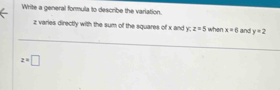 Write a general formula to describe the variation.
z varies directly with the sum of the squares of x and y; z=5 when x=6 and y=2
z=□