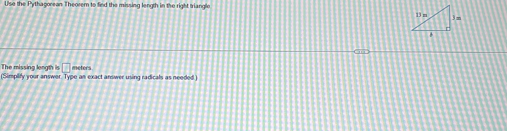 Use the Pythagorean Theorem to find the missing length in the right triangle 
The missing length is □ meters
(Simplify your answer. Type an exact answer using radicals as needed.)