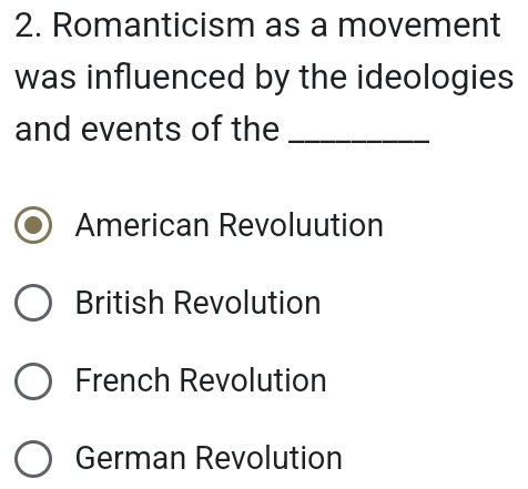 Romanticism as a movement
was influenced by the ideologies
and events of the_
American Revoluution
British Revolution
French Revolution
German Revolution