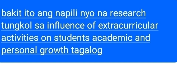 bakit ito ang napili nyo na research 
tungkol sa influence of extracurricular 
activities on students academic and 
personal growth tagalog