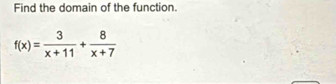 Find the domain of the function.
f(x)= 3/x+11 + 8/x+7 