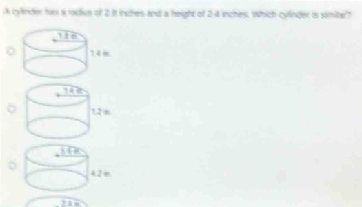 A cyfnder has a radus of 2.3 inches and a height of 2:4 inches. Which cyfinder is simile? 
21