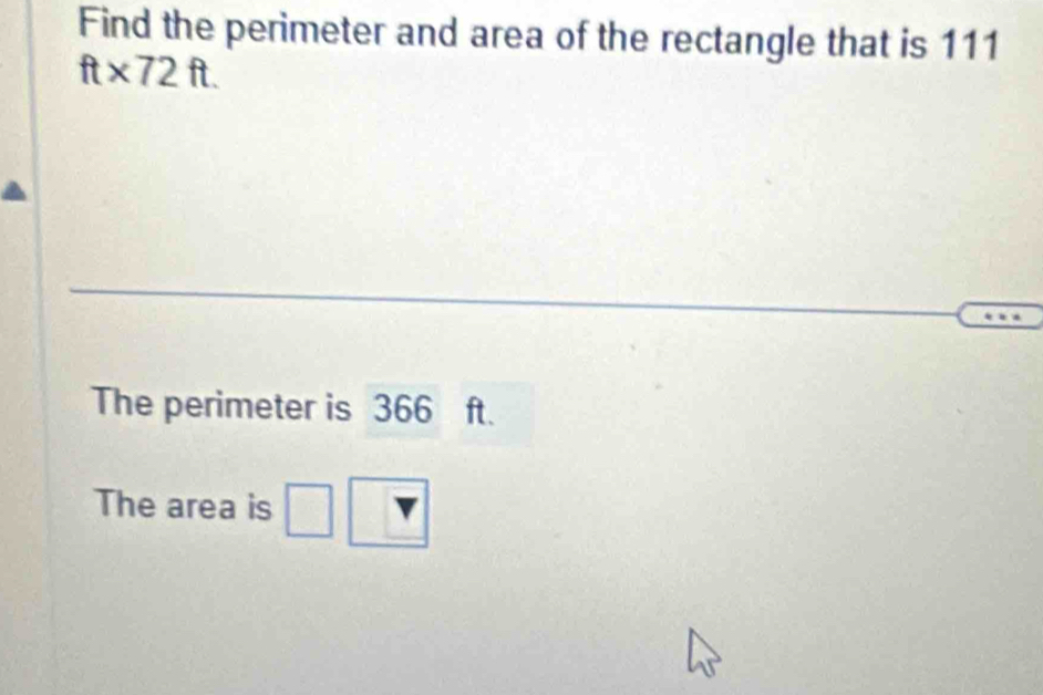 Find the perimeter and area of the rectangle that is 111
ft* 72ft. 
The perimeter is 366 ft. 
The area is □