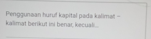 Penggunaan huruf kapital pada kalimat - 
kalimat berikut ini benar, kecuali...