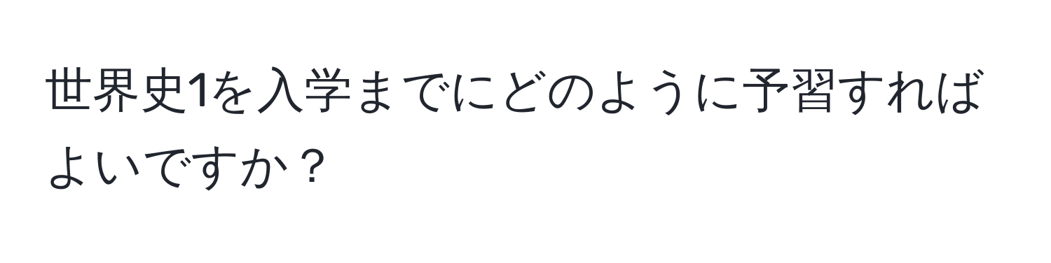 世界史1を入学までにどのように予習すればよいですか？